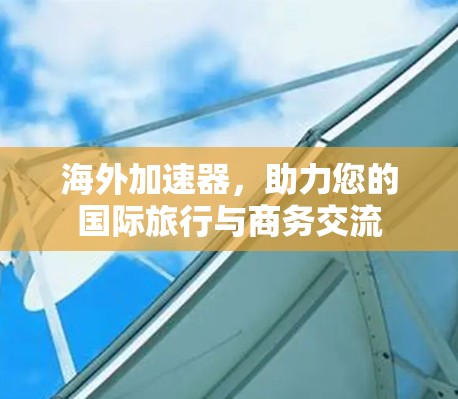 海外加速器，助力您的国际旅行与商务交流