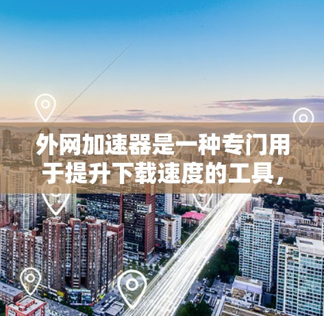 外网加速器是一种专门用于提升下载速度的工具,通常用于在互联网不稳定的环境下加速网络连接。以下是关于外网加速器的详细介绍 外网加速器是一种专门用于提升下载速度的工具,通常用于在互联网不稳定的环境下加速网络连接。以下是关于外网加速器的详细介绍