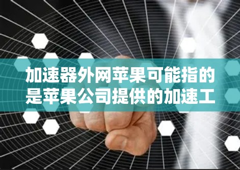 加速器外网苹果可能指的是苹果公司提供的加速工具，具体包括以下几种
