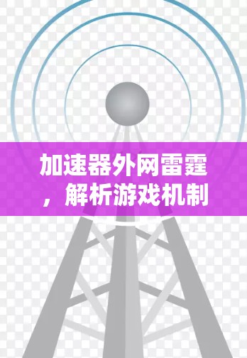 加速器外网雷霆,解析游戏机制与游戏体验 加速器外网雷霆,解析游戏机制与游戏体验