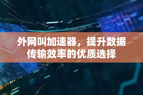 外网叫加速器，提升数据传输效率的优质选择