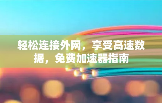 轻松连接外网,享受高速数据,免费加速器指南 轻松连接外网,享受高速数据,免费加速器指南