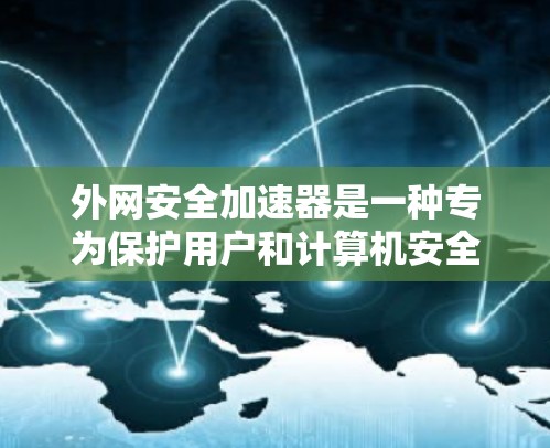 外网安全加速器是一种专为保护用户和计算机安全设计的工具,旨在通过多种方式防止恶意软件的传播和攻击。以下是关于外网安全加速器的详细分析 外网安全加速器是一种专为保护用户和计算机安全设计的工具,旨在通过多种方式防止恶意软件的传播和攻击。以下是关于外网安全加速器的详细分析