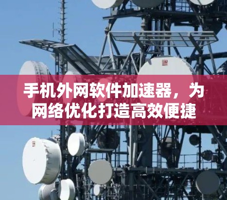 手机外网软件加速器,为网络优化打造高效便捷的解决方案 手机外网软件加速器,为网络优化打造高效便捷的解决方案