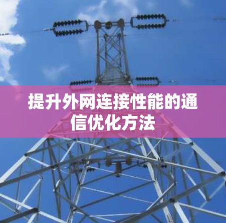 提升外网连接性能的通信优化方法 提升外网连接性能的通信优化方法