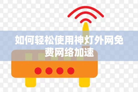 如何轻松使用神灯外网免费网络加速 如何轻松使用神灯外网免费网络加速