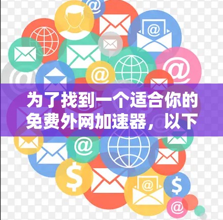 为了找到一个适合你的免费外网加速器,以下是一些推荐的工具及其特点,帮助你提升网络速度 为了找到一个适合你的免费外网加速器,以下是一些推荐的工具及其特点,帮助你提升网络速度
