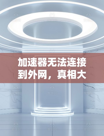 加速器无法连接到外网，真相大白