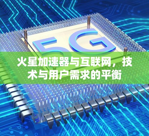 火星加速器与互联网，技术与用户需求的平衡