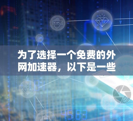 为了选择一个免费的外网加速器,以下是一些推荐和注意事项 为了选择一个免费的外网加速器,以下是一些推荐和注意事项