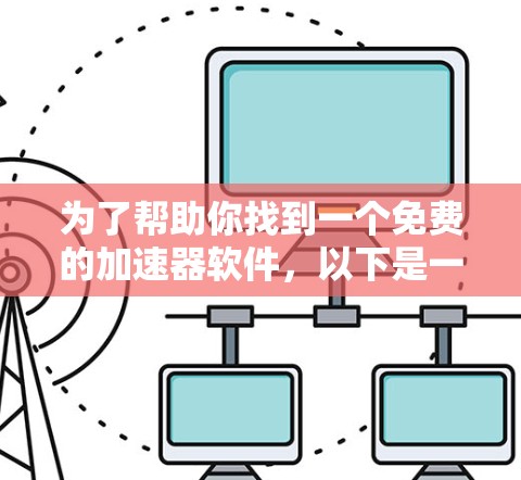 为了帮助你找到一个免费的加速器软件,以下是一些可靠的选择,它们提供了快速下载的能力,无需付费 为了帮助你找到一个免费的加速器软件,以下是一些可靠的选择,它们提供了快速下载的能力,无需付费