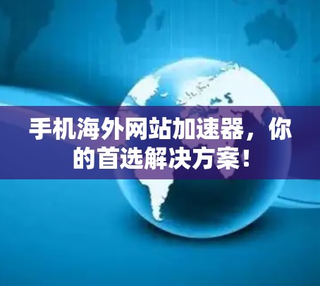 手机海外网站加速器，你的首选解决方案！