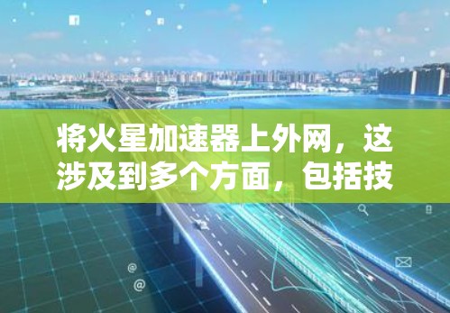 将火星加速器上外网，这涉及到多个方面，包括技术、资金、资源、法律和安全问题。以下是详细的步骤和考虑