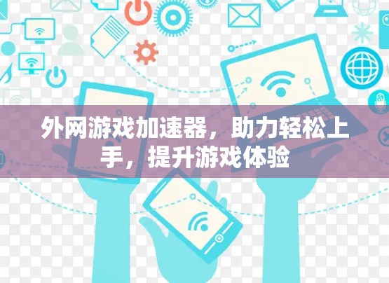 外网游戏加速器,助力轻松上手,提升游戏体验 外网游戏加速器,助力轻松上手,提升游戏体验