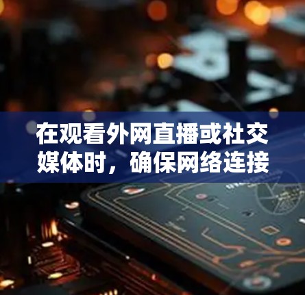 在观看外网直播或社交媒体时，确保网络连接的延迟和流畅度至关重要。以下是一些优化网络连接的方法和工具，帮助您减少延迟并获得更流畅的体验