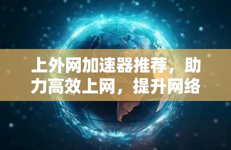 上外网加速器推荐,助力高效上网,提升网络性能 上外网加速器推荐,助力高效上网,提升网络性能