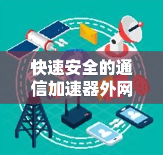 快速安全的通信加速器外网PC解决方案 快速安全的通信加速器外网PC解决方案