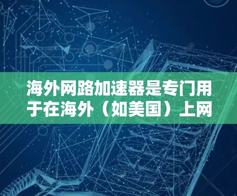 海外网路加速器是专门用于在海外(如美国)上网时加速网络连接的工具。这些设备通常支持多端口网络连接,帮助用户在 abroad 端上快速连接,节省时间和网络费用。以下是对海外网路加速器的详细介绍 海外网路加速器是专门用于在海外(如美国)上网时加速网络连接的工具。这些设备通常支持多端口网络连接,帮助用户在 abroad 端上快速连接,节省时间和网络费用。以下是对海外网路加速器的详细介绍