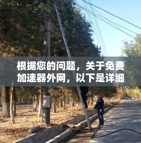 根据您的问题,关于免费加速器外网,以下是详细的分析和建议 根据您的问题,关于免费加速器外网,以下是详细的分析和建议