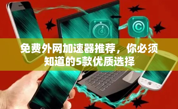 免费外网加速器推荐，你必须知道的5款优质选择