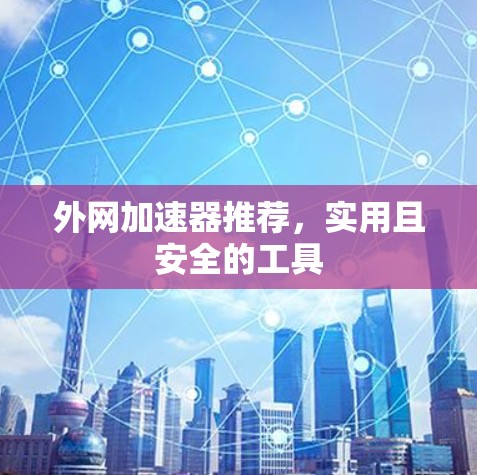 外网加速器推荐,实用且安全的工具 外网加速器推荐,实用且安全的工具