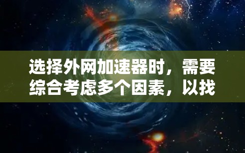 选择外网加速器时,需要综合考虑多个因素,以找到最合适的解决方案。以下是对外网加速器的分析和推荐 选择外网加速器时,需要综合考虑多个因素,以找到最合适的解决方案。以下是对外网加速器的分析和推荐