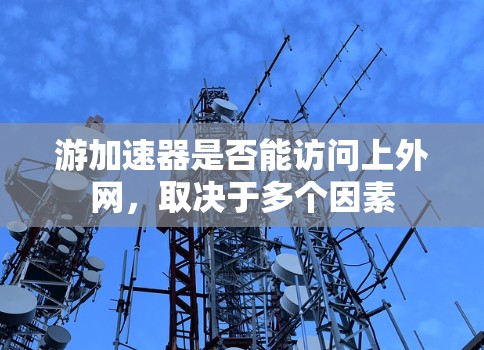 游加速器是否能访问上外网,取决于多个因素 游加速器是否能访问上外网,取决于多个因素