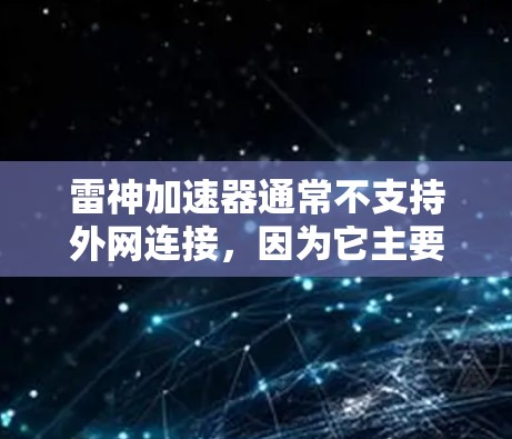 雷神加速器通常不支持外网连接，因为它主要针对PC用户使用，需要网络连接（如通过IP地址自动连接）来使用其加速功能。然而，如果你需要使用外网加速文件或下载，可以通过以下方式实现