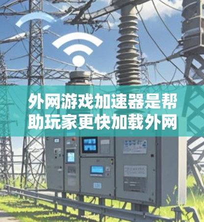 外网游戏加速器是帮助玩家更快加载外网游戏的工具，主要通过加速下载过程来提升游戏体验。以下是推荐的外网加速器列表，每类推荐了几个常用工具，供参考