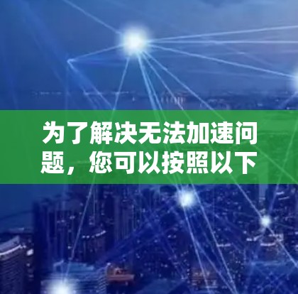 为了解决无法加速问题，您可以按照以下步骤操作