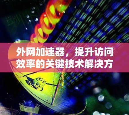 外网加速器，提升访问效率的关键技术解决方案