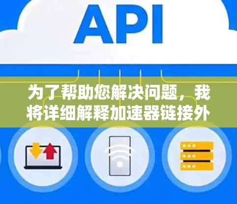 为了帮助您解决问题,我将详细解释加速器链接外网的含义,并提供详细的解决方案 为了帮助您解决问题,我将详细解释加速器链接外网的含义,并提供详细的解决方案