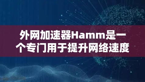 外网加速器Hamm是一个专门用于提升网络速度的工具，适合解决网络延迟问题。以下是对Hamm的详细分析