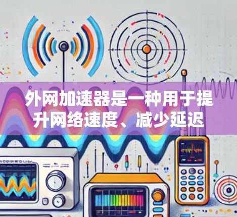 外网加速器是一种用于提升网络速度、减少延迟、减少网络卡顿的工具。它通过优化网络路径、优化硬件配置、或利用网络加速技术来提高数据传输的效率。以下是一些常见的外网加速器推荐，包括免费和付费的选项