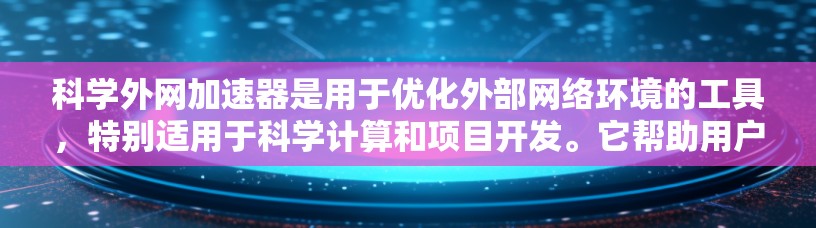 科学外网加速器是用于优化外部网络环境的工具,特别适用于科学计算和项目开发。它帮助用户更快、更有效地访问科学资源、运行软件和完成任务。以下是科学外网加速器的主要功能和使用步骤 科学外网加速器是用于优化外部网络环境的工具,特别适用于科学计算和项目开发。它帮助用户更快、更有效地访问科学资源、运行软件和完成任务。以下是科学外网加速器的主要功能和使用步骤