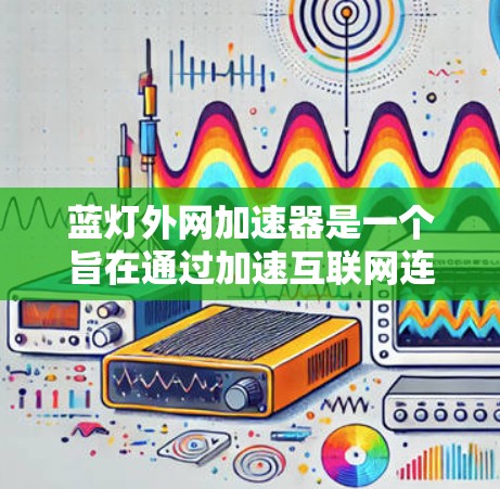 蓝灯外网加速器是一个旨在通过加速互联网连接的工具,通过提供多种加速模式来提升数据传输效率和网络稳定性。以下是对该工具的详细分析和使用建议 蓝灯外网加速器是一个旨在通过加速互联网连接的工具,通过提供多种加速模式来提升数据传输效率和网络稳定性。以下是对该工具的详细分析和使用建议