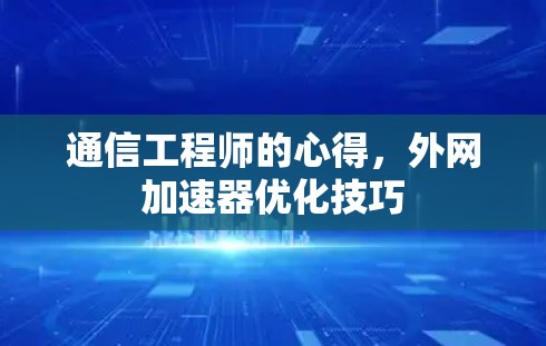 通信工程师的心得,外网加速器优化技巧 通信工程师的心得,外网加速器优化技巧