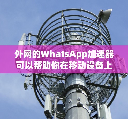 外网的WhatsApp加速器可以帮助你在移动设备上流畅使用WhatsApp,尤其是在速度不够快的情况下。以下是一些常用的外网WhatsApp加速器推荐 外网的WhatsApp加速器可以帮助你在移动设备上流畅使用WhatsApp,尤其是在速度不够快的情况下。以下是一些常用的外网WhatsApp加速器推荐