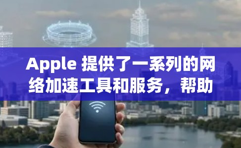 Apple 提供了一系列的网络加速工具和服务,帮助用户更快地访问互联网。其中,Apple 的网络加速工具主要包括 Apple 提供了一系列的网络加速工具和服务,帮助用户更快地访问互联网。其中,Apple 的网络加速工具主要包括
