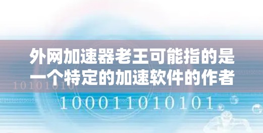 外网加速器老王可能指的是一个特定的加速软件的作者或开发者，但具体的名称可能不明确。如果您指的是一个去外网加速的加速软件，以下是一些常见的推荐