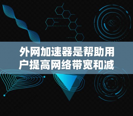 外网加速器是帮助用户提高网络带宽和减少延迟的重要工具,适用于不同类型的网络环境。以下是几种常用的外网加速器及其功能描述 外网加速器是帮助用户提高网络带宽和减少延迟的重要工具,适用于不同类型的网络环境。以下是几种常用的外网加速器及其功能描述