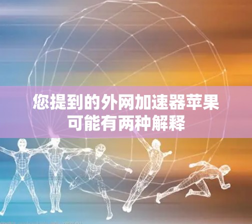 您提到的外网加速器苹果可能有两种解释
