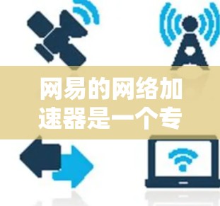 网易的网络加速器是一个专门用于提升网络连接速度的强大工具。如果你在使用网络时遇到了延迟或体验缓慢,可以尝试使用网易提供的加速器来帮助提升速度。以下是网易网络加速器的一些基本信息和使用方法 网易的网络加速器是一个专门用于提升网络连接速度的强大工具。如果你在使用网络时遇到了延迟或体验缓慢,可以尝试使用网易提供的加速器来帮助提升速度。以下是网易网络加速器的一些基本信息和使用方法