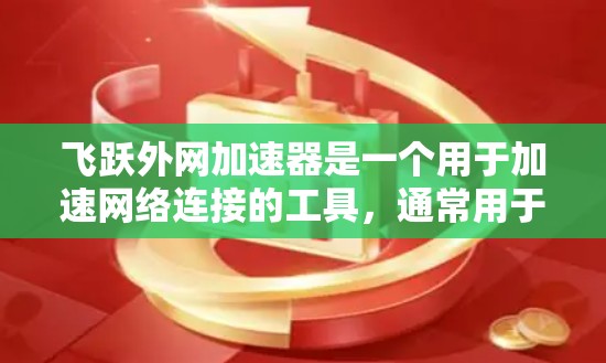 飞跃外网加速器是一个用于加速网络连接的工具，通常用于提高服务器和手机之间的连接速度。以下是一些使用飞跃外网加速器的步骤和方法