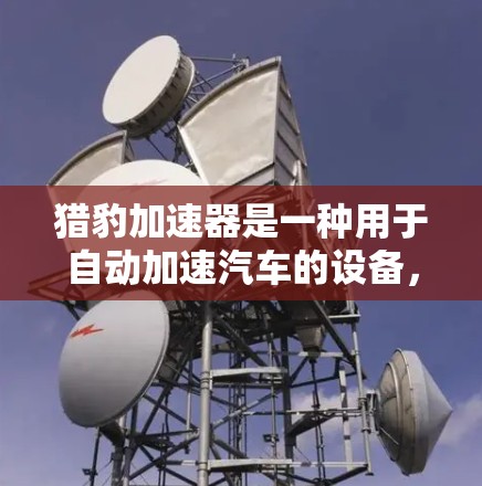 猎豹加速器是一种用于自动加速汽车的设备,通常需要特定的设备和环境条件才能使用。为了评估其安全性,可以从以下几个方面进行分析 猎豹加速器是一种用于自动加速汽车的设备,通常需要特定的设备和环境条件才能使用。为了评估其安全性,可以从以下几个方面进行分析