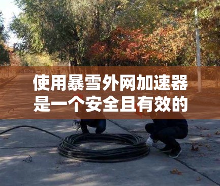 使用暴雪外网加速器是一个安全且有效的途径，帮助你在暴雪游戏的高速加载方面节省时间和资源。以下是一步步的指南，帮助你顺利使用暴雪外网加速器