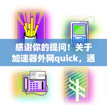 感谢你的提问！关于加速器外网quick，通常用于加速外网流量。以下是一些建议和步骤，帮助你优化外网使用体验