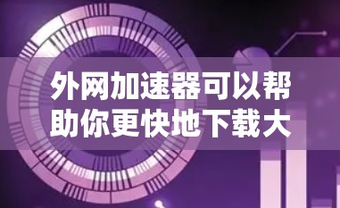 外网加速器可以帮助你更快地下载大量资源,特别是在使用移动设备时,因为这些设备通常连接的网络可能不如电脑稳定。以下是一些常用的外网加速器推荐,帮助你加速下载速度 外网加速器可以帮助你更快地下载大量资源,特别是在使用移动设备时,因为这些设备通常连接的网络可能不如电脑稳定。以下是一些常用的外网加速器推荐,帮助你加速下载速度
