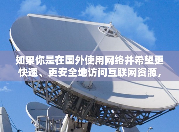 如果你是在国外使用网络并希望更快速、更安全地访问互联网资源,可以使用一些专门设计的外网加速器工具。这些工具可以帮助你访问国外网站,避免一些安全问题。以下是一些常见的外网加速器工具 如果你是在国外使用网络并希望更快速、更安全地访问互联网资源,可以使用一些专门设计的外网加速器工具。这些工具可以帮助你访问国外网站,避免一些安全问题。以下是一些常见的外网加速器工具