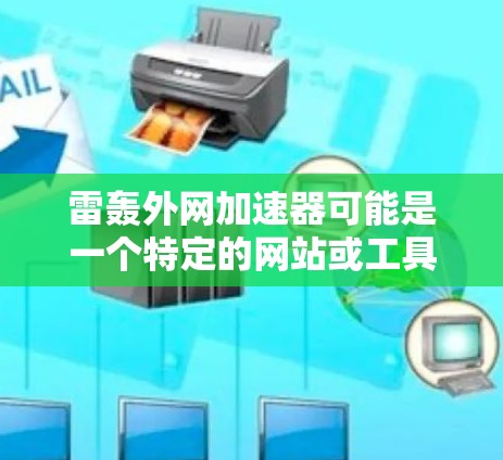 雷轰外网加速器可能是一个特定的网站或工具，但目前没有明确的信息来确认。如果您指的是某个特定的加速工具或服务，建议您直接访问该平台的官方网站或联系其客服以获取准确的信息